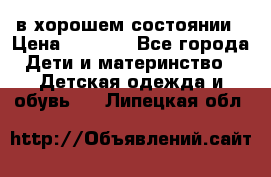 в хорошем состоянии › Цена ­ 1 500 - Все города Дети и материнство » Детская одежда и обувь   . Липецкая обл.